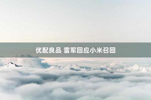 优配良品 雷军回应小米召回