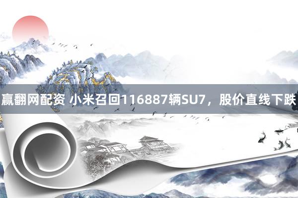 赢翻网配资 小米召回116887辆SU7，股价直线下跌