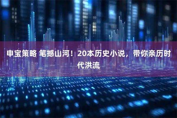 申宝策略 笔撼山河！20本历史小说，带你亲历时代洪流