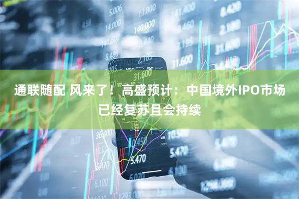 通联随配 风来了！高盛预计：中国境外IPO市场已经复苏且会持续
