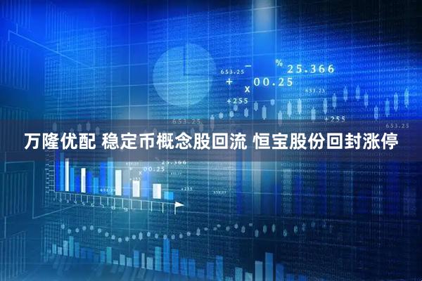 万隆优配 稳定币概念股回流 恒宝股份回封涨停