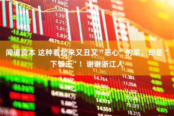 闻道资本 这种看起来又丑又“恶心”的菜，却是“下饭王”！谢谢浙江人