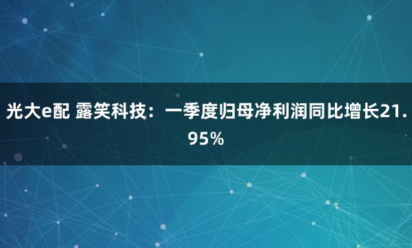 光大e配 露笑科技：一季度归母净利润同比增长21.95%