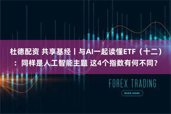 杜德配资 共享基经丨与AI一起读懂ETF（十二）：同样是人工智能主题 这4个指数有何不同？