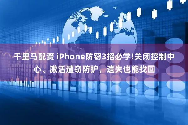 千里马配资 iPhone防窃3招必学!关闭控制中心、激活遭窃防护，遗失也能找回