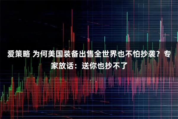 爱策略 为何美国装备出售全世界也不怕抄袭？专家放话：送你也抄不了
