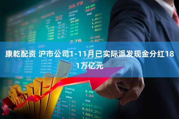 康乾配资 沪市公司1-11月已实际派发现金分红181万亿元