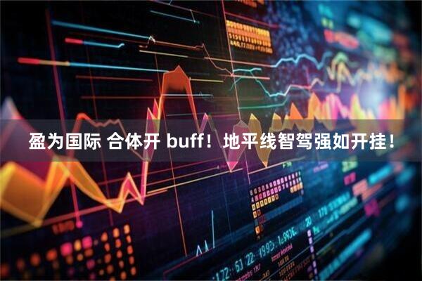 盈为国际 合体开 buff！地平线智驾强如开挂！