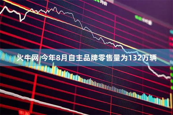 火牛网 今年8月自主品牌零售量为132万辆